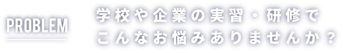 学校や企業の実習・研修でこんなお悩みありませんか？