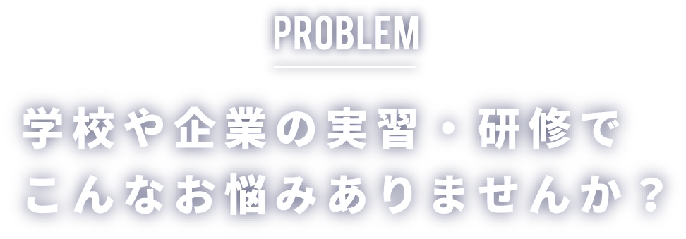 学校や企業の実習・研修でこんなお悩みありませんか？